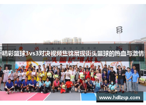 精彩篮球3vs3对决视频集锦展现街头篮球的热血与激情